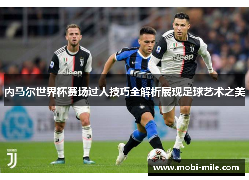 内马尔世界杯赛场过人技巧全解析展现足球艺术之美