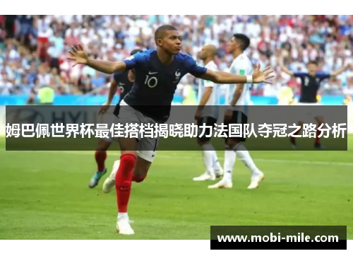 姆巴佩世界杯最佳搭档揭晓助力法国队夺冠之路分析