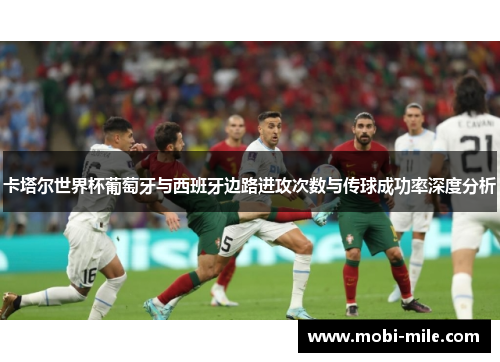 卡塔尔世界杯葡萄牙与西班牙边路进攻次数与传球成功率深度分析