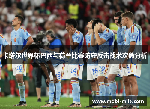 卡塔尔世界杯巴西与荷兰比赛防守反击战术次数分析