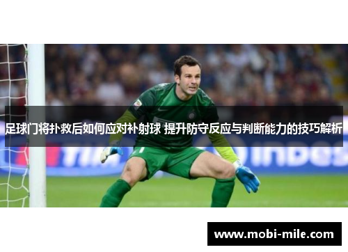 足球门将扑救后如何应对补射球 提升防守反应与判断能力的技巧解析