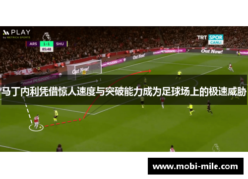 马丁内利凭借惊人速度与突破能力成为足球场上的极速威胁
