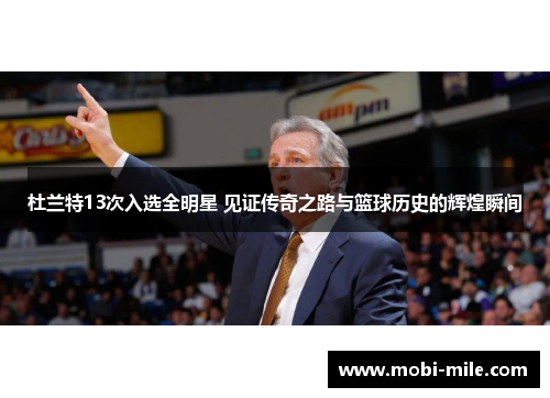 杜兰特13次入选全明星 见证传奇之路与篮球历史的辉煌瞬间