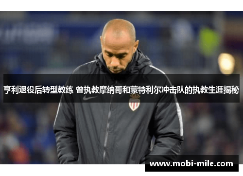 亨利退役后转型教练 曾执教摩纳哥和蒙特利尔冲击队的执教生涯揭秘