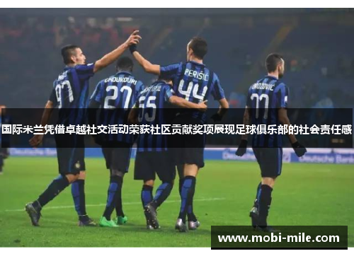 国际米兰凭借卓越社交活动荣获社区贡献奖项展现足球俱乐部的社会责任感