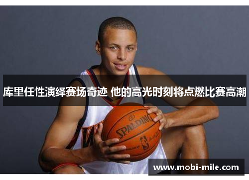 库里任性演绎赛场奇迹 他的高光时刻将点燃比赛高潮