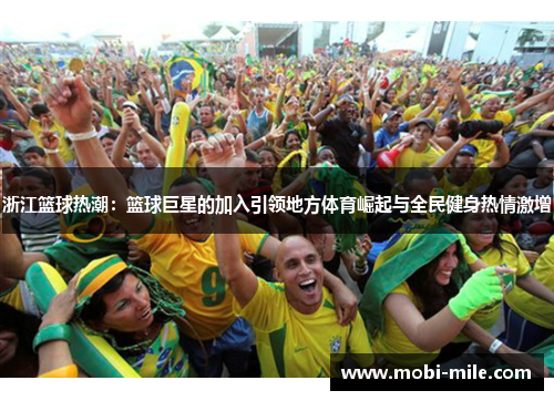 浙江篮球热潮：篮球巨星的加入引领地方体育崛起与全民健身热情激增