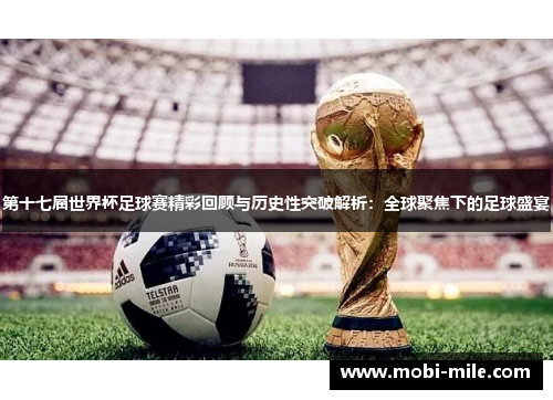 第十七届世界杯足球赛精彩回顾与历史性突破解析：全球聚焦下的足球盛宴