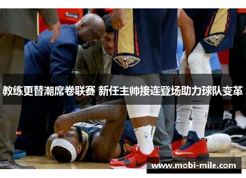 教练更替潮席卷联赛 新任主帅接连登场助力球队变革