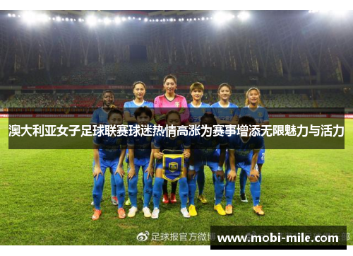 澳大利亚女子足球联赛球迷热情高涨为赛事增添无限魅力与活力