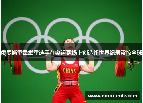 俄罗斯重量举重选手在奥运赛场上创造新世界纪录震惊全球