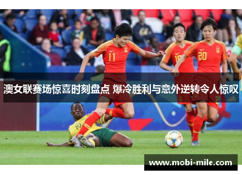 澳女联赛场惊喜时刻盘点 爆冷胜利与意外逆转令人惊叹