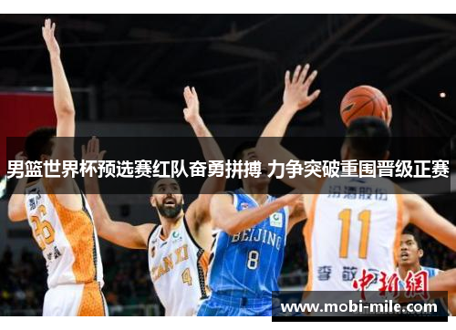 男篮世界杯预选赛红队奋勇拼搏 力争突破重围晋级正赛