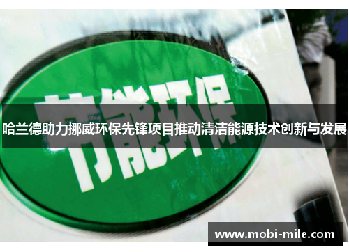哈兰德助力挪威环保先锋项目推动清洁能源技术创新与发展