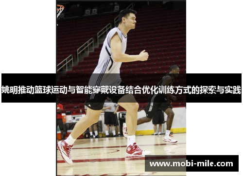 姚明推动篮球运动与智能穿戴设备结合优化训练方式的探索与实践