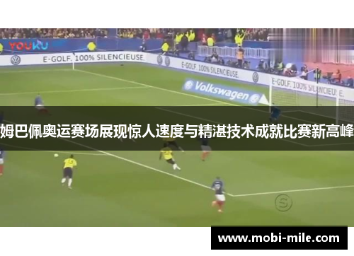 姆巴佩奥运赛场展现惊人速度与精湛技术成就比赛新高峰