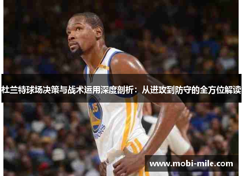 杜兰特球场决策与战术运用深度剖析：从进攻到防守的全方位解读