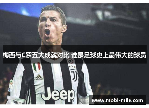 梅西与C罗五大成就对比 谁是足球史上最伟大的球员