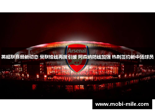 英超联赛最新动态 曼联锋线再度引援 阿森纳防线加强 热刺签约新中场球员