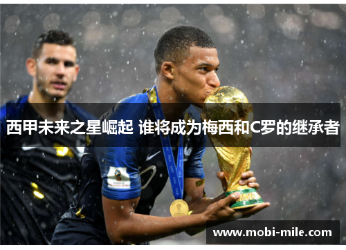 西甲未来之星崛起 谁将成为梅西和C罗的继承者
