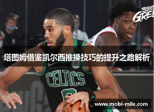 塔图姆借鉴凯尔西推搡技巧的提升之路解析