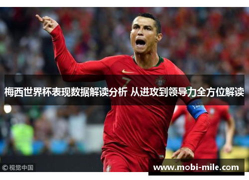 梅西世界杯表现数据解读分析 从进攻到领导力全方位解读