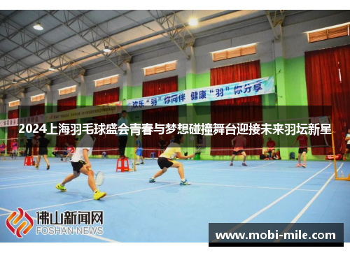 2024上海羽毛球盛会青春与梦想碰撞舞台迎接未来羽坛新星