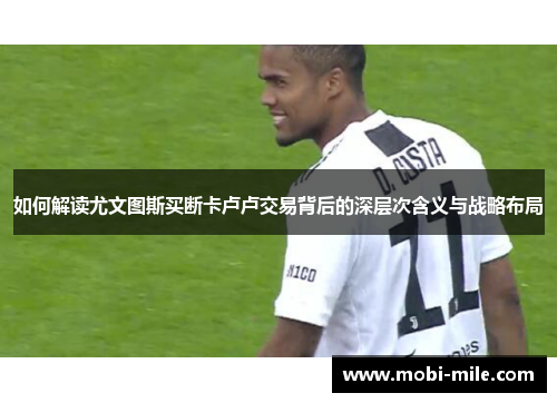 如何解读尤文图斯买断卡卢卢交易背后的深层次含义与战略布局