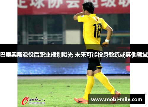 巴里奥斯退役后职业规划曝光 未来可能投身教练或其他领域