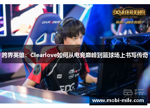 跨界英雄：Clearlove如何从电竞巅峰到篮球场上书写传奇