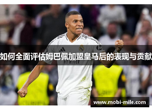 如何全面评估姆巴佩加盟皇马后的表现与贡献