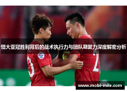 恒大亚冠胜利背后的战术执行力与团队凝聚力深度解密分析 恒大亚冠胜利背后的战术执行力与团队凝聚力深度解密分析