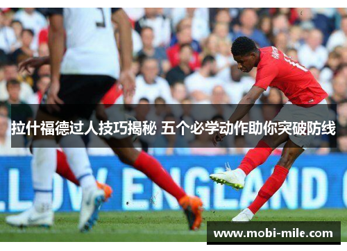 拉什福德过人技巧揭秘 五个必学动作助你突破防线