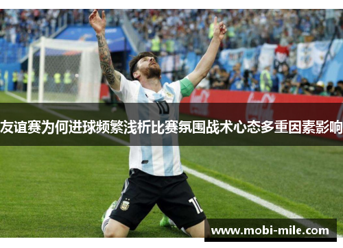 友谊赛为何进球频繁浅析比赛氛围战术心态多重因素影响