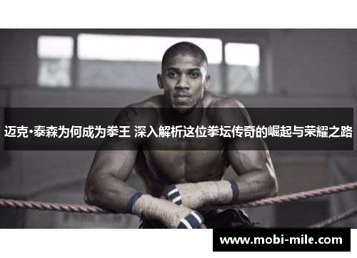 迈克·泰森为何成为拳王 深入解析这位拳坛传奇的崛起与荣耀之路