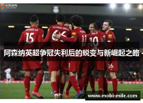 阿森纳英超争冠失利后的蜕变与新崛起之路 阿森纳英超争冠失利后的蜕变与新崛起之路