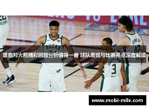 雄鹿对火箭精彩回放分析值得一看 球队表现与比赛亮点深度解读