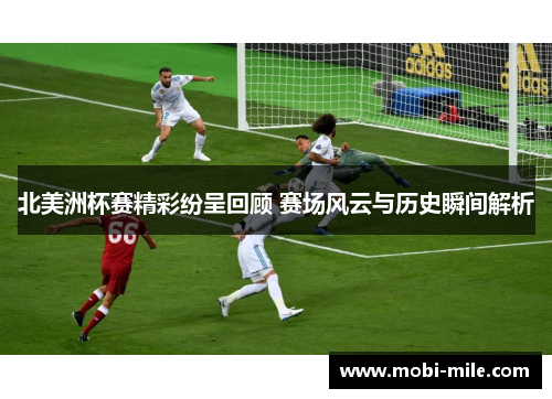 北美洲杯赛精彩纷呈回顾 赛场风云与历史瞬间解析 北美洲杯赛精彩纷呈回顾 赛场风云与历史瞬间解析