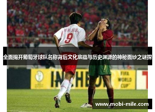 全面揭开葡萄牙球队名称背后文化底蕴与历史渊源的神秘面纱之谜探 全面揭开葡萄牙球队名称背后文化底蕴与历史渊源的神秘面纱之谜探