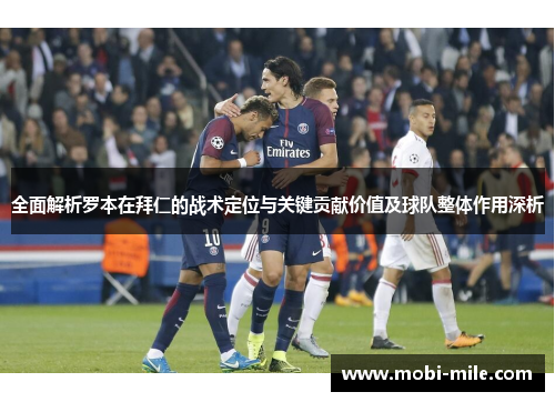 全面解析罗本在拜仁的战术定位与关键贡献价值及球队整体作用深析 全面解析罗本在拜仁的战术定位与关键贡献价值及球队整体作用深析