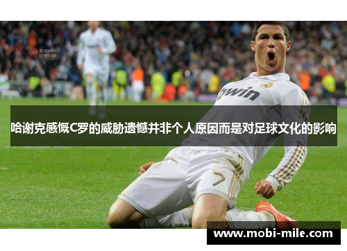 哈谢克感慨C罗的威胁遗憾并非个人原因而是对足球文化的影响 哈谢克感慨C罗的威胁遗憾并非个人原因而是对足球文化的影响