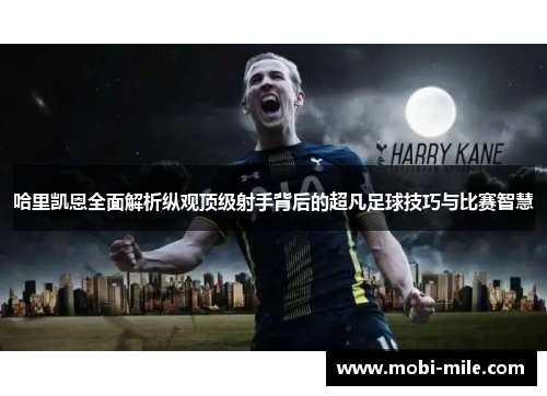 哈里凯恩全面解析纵观顶级射手背后的超凡足球技巧与比赛智慧 哈里凯恩全面解析纵观顶级射手背后的超凡足球技巧与比赛智慧
