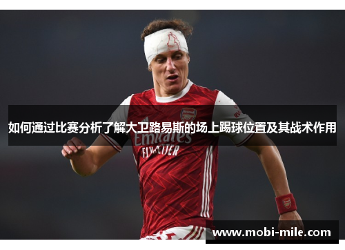 如何通过比赛分析了解大卫路易斯的场上踢球位置及其战术作用 如何通过比赛分析了解大卫路易斯的场上踢球位置及其战术作用