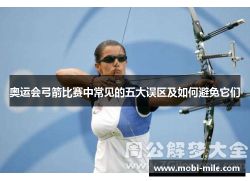 奥运会弓箭比赛中常见的五大误区及如何避免它们
