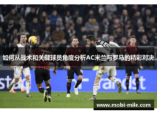 如何从战术和关键球员角度分析AC米兰与罗马的精彩对决