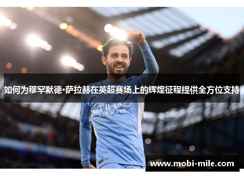 如何为穆罕默德·萨拉赫在英超赛场上的辉煌征程提供全方位支持