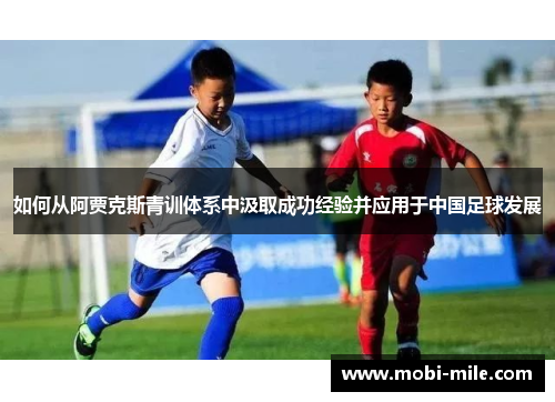 如何从阿贾克斯青训体系中汲取成功经验并应用于中国足球发展