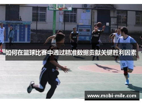 如何在篮球比赛中通过精准数据贡献关键胜利因素