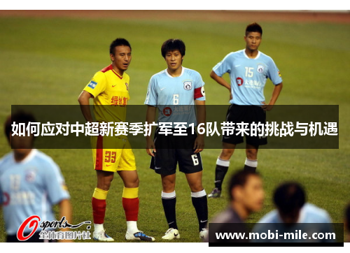 如何应对中超新赛季扩军至16队带来的挑战与机遇