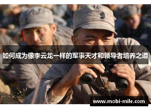 如何成为像李云龙一样的军事天才和领导者培养之道